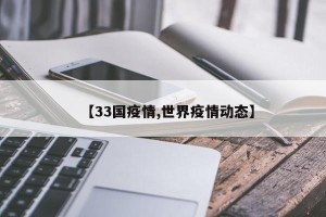 【33国疫情,世界疫情动态】
