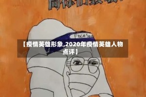 【疫情英雄形象,2020年疫情英雄人物点评】