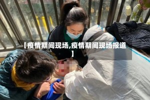 【疫情期间现场,疫情期间现场报道】