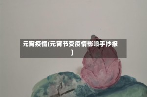 元宵疫情(元宵节受疫情影响手抄报)