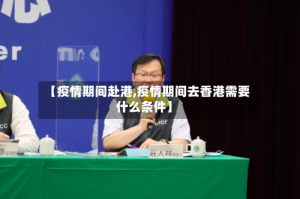 【疫情期间赴港,疫情期间去香港需要什么条件】