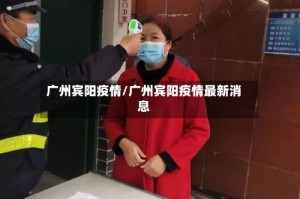 广州宾阳疫情/广州宾阳疫情最新消息