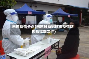 田东疫情卡点(田东县新冠肺炎疫情防控指挥部文件)