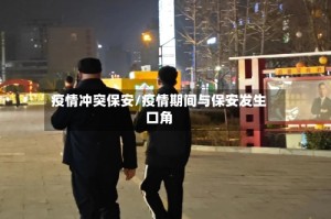 疫情冲突保安/疫情期间与保安发生口角
