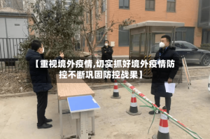 【重视境外疫情,切实抓好境外疫情防控不断巩固防控战果】