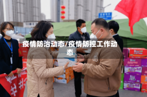 疫情防治动态/疫情防控工作动态