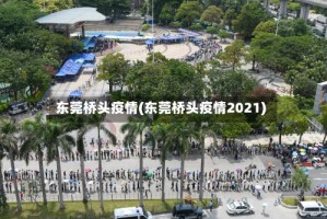 东莞桥头疫情(东莞桥头疫情2021)
