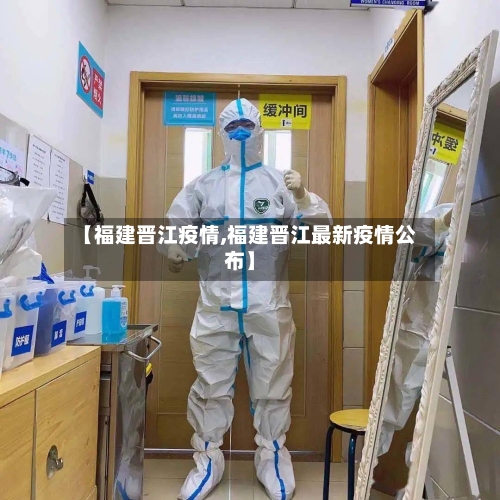 【福建晋江疫情,福建晋江最新疫情公布】-第2张图片