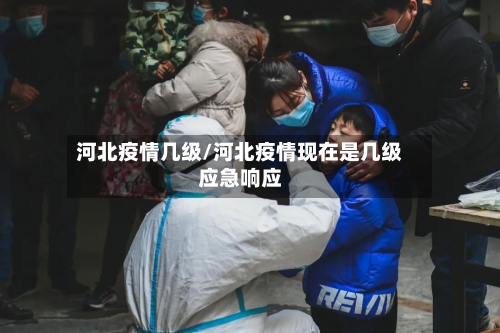 河北疫情几级/河北疫情现在是几级应急响应-第1张图片