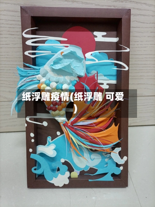 纸浮雕疫情(纸浮雕 可爱)-第2张图片