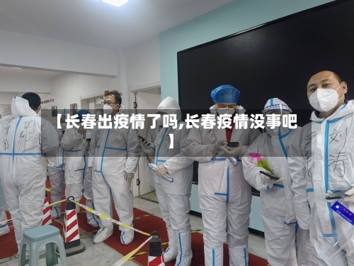 【长春出疫情了吗,长春疫情没事吧】-第2张图片