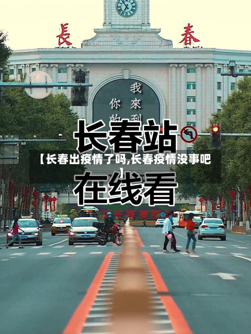 【长春出疫情了吗,长春疫情没事吧】-第3张图片