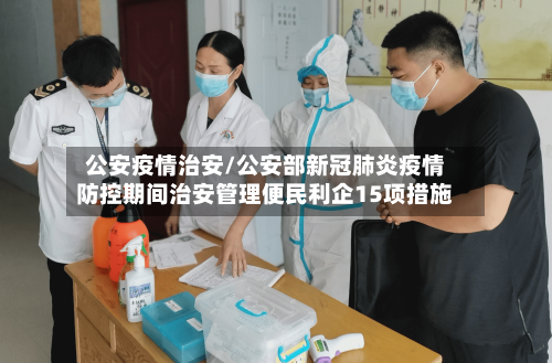 公安疫情治安/公安部新冠肺炎疫情防控期间治安管理便民利企15项措施-第2张图片