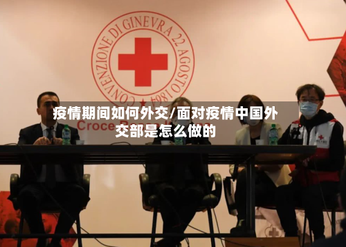 疫情期间如何外交/面对疫情中国外交部是怎么做的-第1张图片