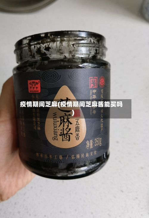 疫情期间芝麻(疫情期间芝麻酱能买吗)-第1张图片