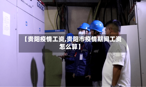 【贵阳疫情工资,贵阳市疫情期间工资怎么算】-第3张图片