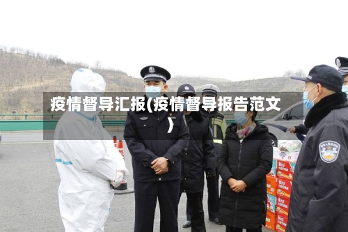疫情督导汇报(疫情督导报告范文)-第2张图片