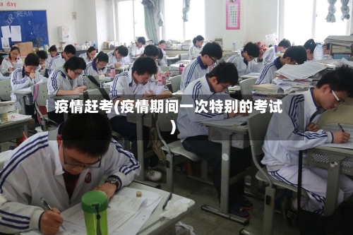 疫情赶考(疫情期间一次特别的考试)-第3张图片