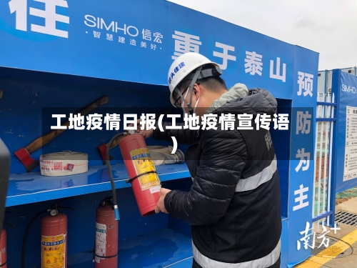 工地疫情日报(工地疫情宣传语)-第1张图片
