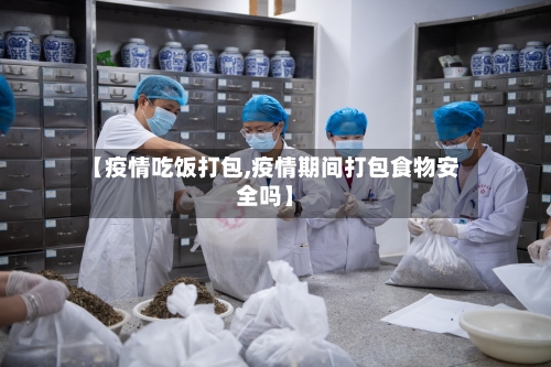 【疫情吃饭打包,疫情期间打包食物安全吗】-第1张图片