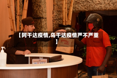 【阿干达疫情,乌干达疫情严不严重】-第1张图片