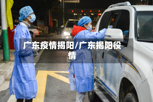 广东疫情揭阳/广东揭阳役情-第2张图片