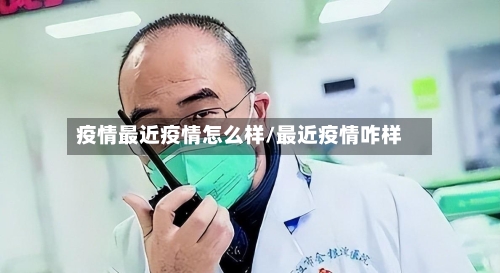 疫情最近疫情怎么样/最近疫情咋样-第3张图片