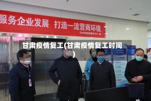 甘肃疫情复工(甘肃疫情复工时间)-第1张图片